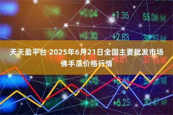 天天盈平台 2025年6月21日全国主要批发市场佛手瓜价格行情