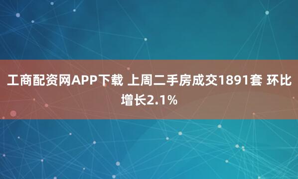 工商配资网APP下载 上周二手房成交1891套 环比增长2.1%
