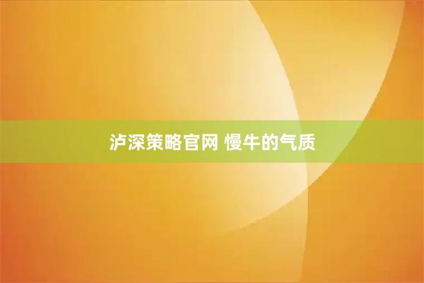 泸深策略官网 慢牛的气质