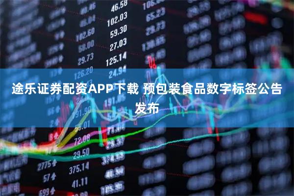 途乐证券配资APP下载 预包装食品数字标签公告发布