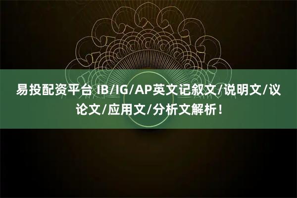 易投配资平台 IB/IG/AP英文记叙文/说明文/议论文/应用文/分析文解析！