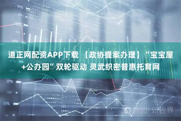 道正网配资APP下载 【政协提案办理】“宝宝屋+公办园”双轮驱动 灵武织密普惠托育网