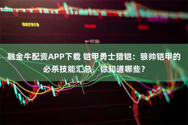 融金牛配资APP下载 铠甲勇士猎铠：狼帅铠甲的必杀技能汇总，你知道哪些？