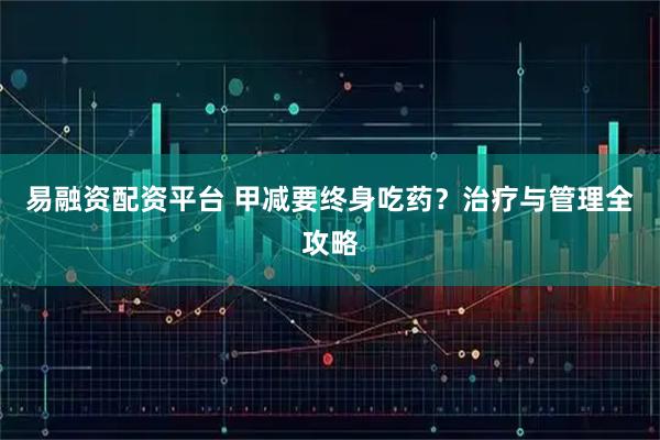 易融资配资平台 甲减要终身吃药？治疗与管理全攻略