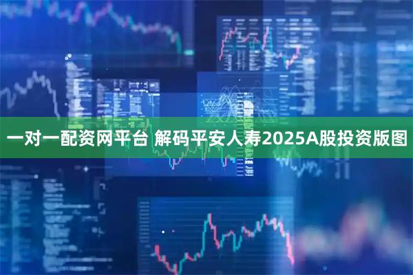 一对一配资网平台 解码平安人寿2025A股投资版图