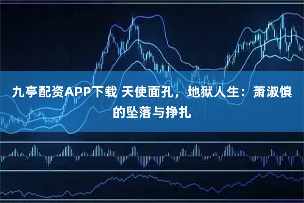 九亭配资APP下载 天使面孔，地狱人生：萧淑慎的坠落与挣扎