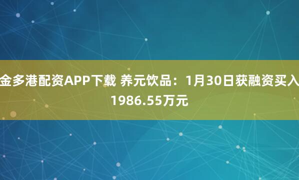 金多港配资APP下载 养元饮品：1月30日获融资买入1986.55万元