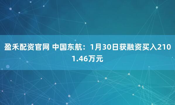 盈禾配资官网 中国东航：1月30日获融资买入2101.46万元