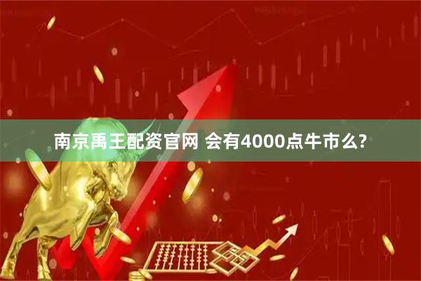 南京禹王配资官网 会有4000点牛市么?