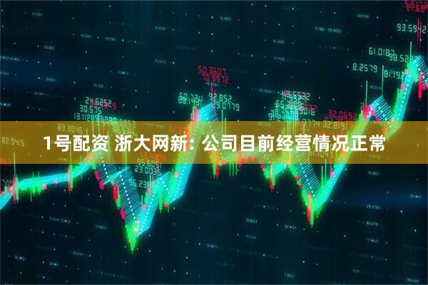 1号配资 浙大网新: 公司目前经营情况正常