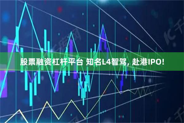 股票融资杠杆平台 知名L4智驾, 赴港IPO!