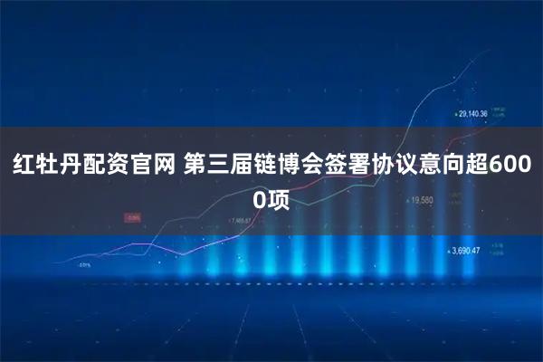 红牡丹配资官网 第三届链博会签署协议意向超6000项