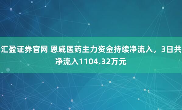汇盈证券官网 恩威医药主力资金持续净流入，3日共净流入1104.32万元