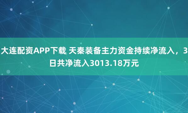 大连配资APP下载 天秦装备主力资金持续净流入，3日共净流入3013.18万元