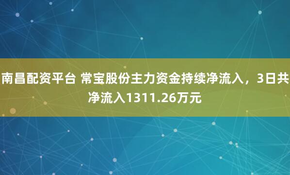 南昌配资平台 常宝股份主力资金持续净流入，3日共净流入1311.26万元