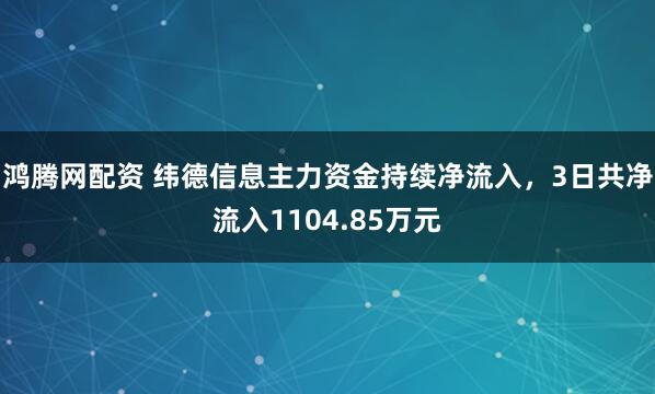 鸿腾网配资 纬德信息主力资金持续净流入，3日共净流入1104.85万元