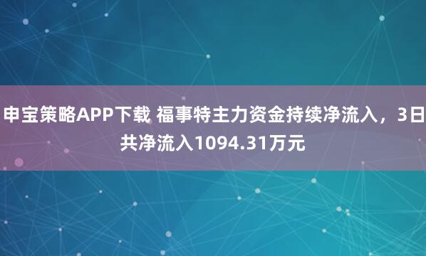 申宝策略APP下载 福事特主力资金持续净流入，3日共净流入1094.31万元