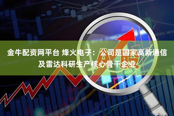 金牛配资网平台 烽火电子：公司是国家高新通信及雷达科研生产核心骨干企业