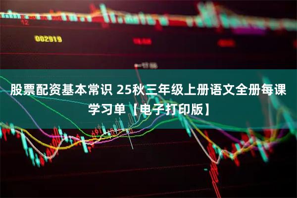 股票配资基本常识 25秋三年级上册语文全册每课学习单【电子打印版】