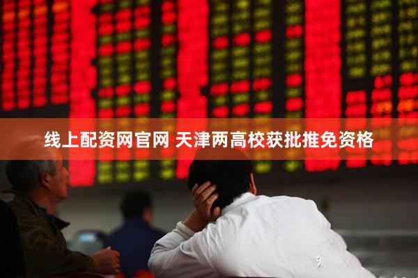 线上配资网官网 天津两高校获批推免资格